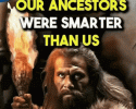 our-ancestors-were-smarter-than-us-ztg-gifs.gif our-ancestors-were-smarter-than-us-ztg-gifs.gif
